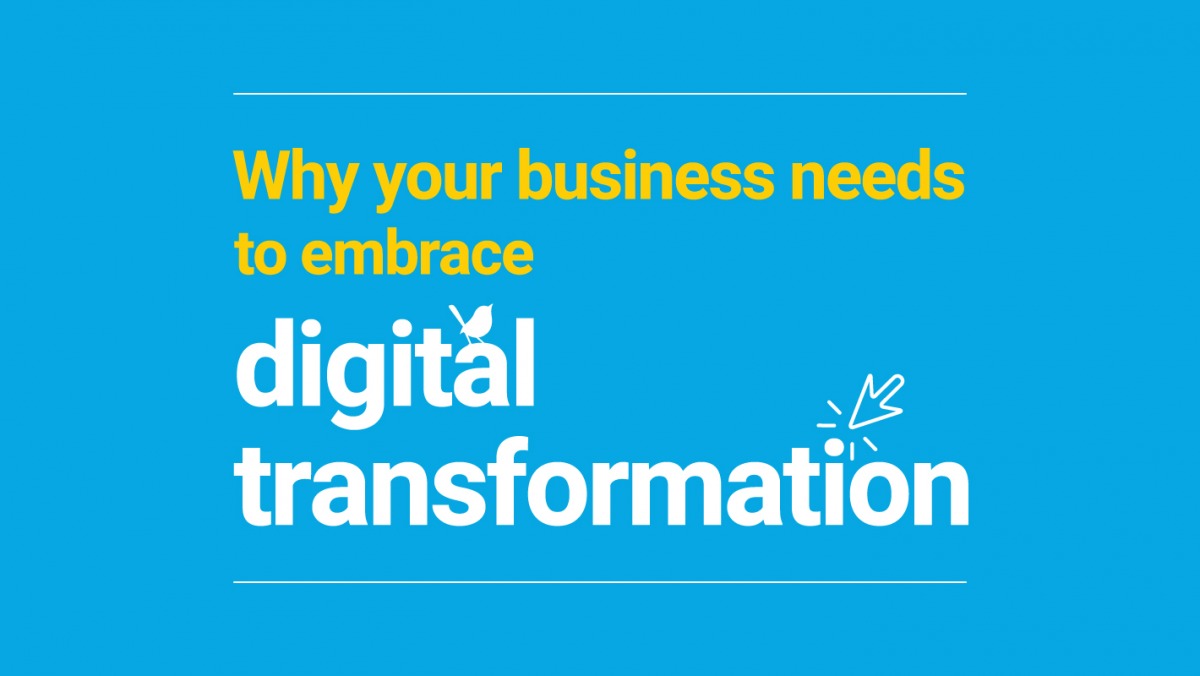 Why your business needs to embrace digital transformation